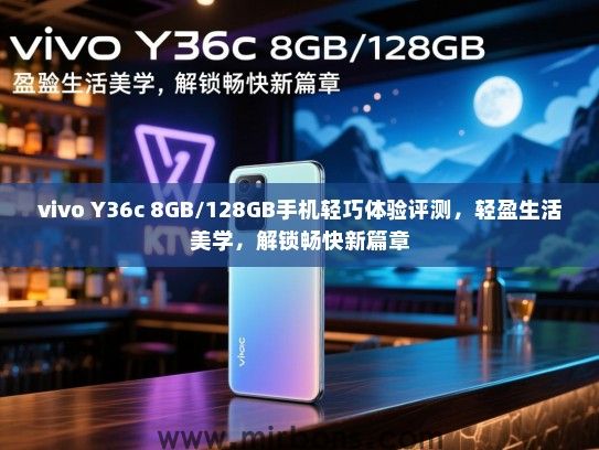 vivo Y36c 8GB/128GB手机轻巧体验评测，轻盈生活美学，解锁畅快新篇章