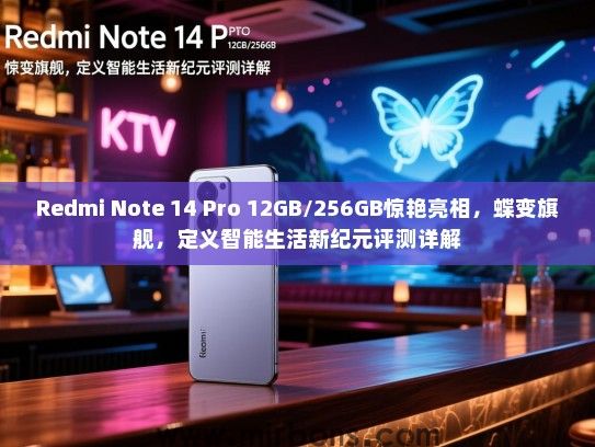 Redmi Note 14 Pro 12GB/256GB惊艳亮相，蝶变旗舰，定义智能生活新纪元评测详解