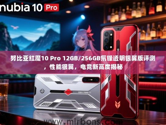 努比亚红魔10 Pro 12GB/256GB氘锋透明银翼版评测，性能银翼，电竞新高度揭秘