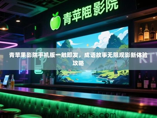 青苹果影院手机版一触即发，成语故事无限观影新体验攻略