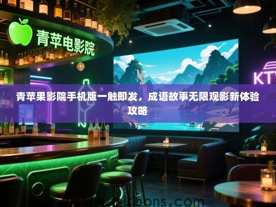 青苹果影院手机版一触即发，成语故事无限观影新体验攻略