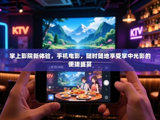 掌上影院新体验，手机电影，随时随地享受掌中光影的便捷盛宴