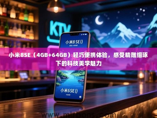 小米8SE（4GB+64GB）轻巧便携体验，感受精雕细琢下的科技美学魅力