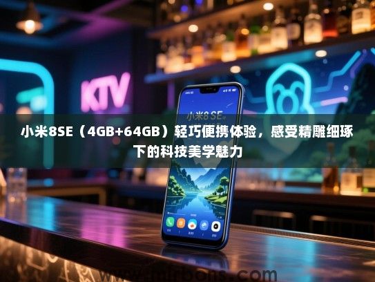 小米8SE（4GB+64GB）轻巧便携体验，感受精雕细琢下的科技美学魅力