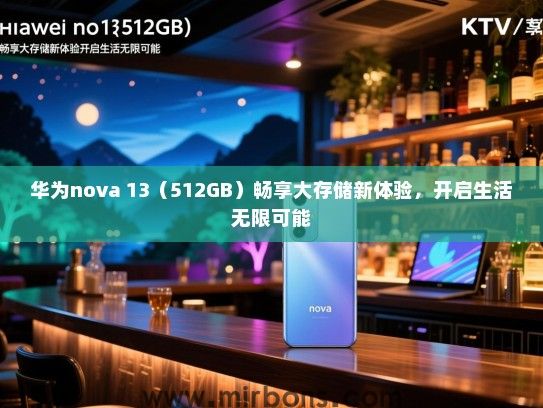 华为nova 13（512GB）畅享大存储新体验，开启生活无限可能