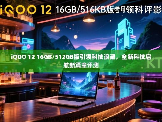 iQOO 12 16GB/512GB版引领科技浪潮，全新科技启航新篇章评测