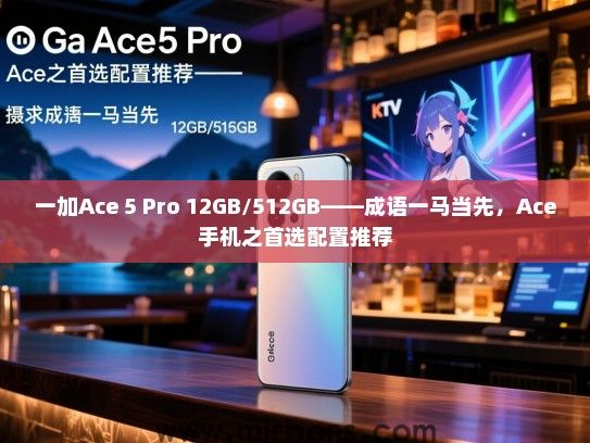 一加Ace 5 Pro 12GB/512GB——成语一马当先，Ace手机之首选配置推荐