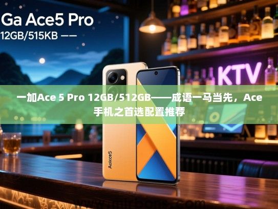 一加Ace 5 Pro 12GB/512GB——成语一马当先，Ace手机之首选配置推荐