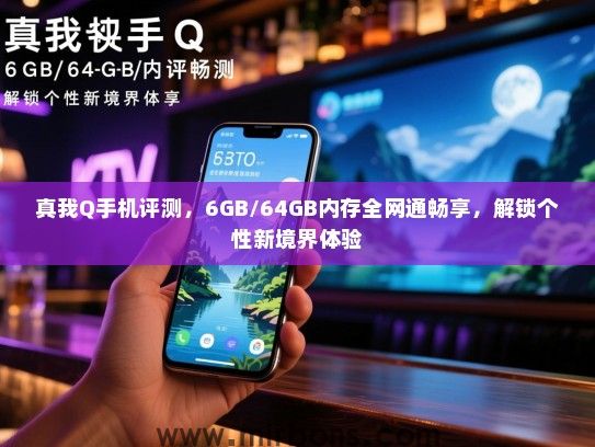 真我Q手机评测，6GB/64GB内存全网通畅享，解锁个性新境界体验