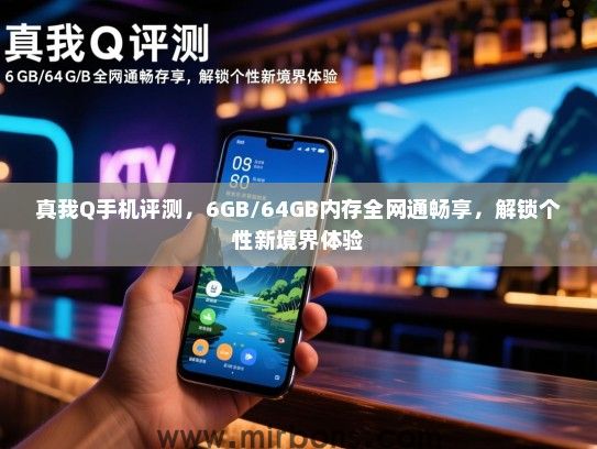 真我Q手机评测，6GB/64GB内存全网通畅享，解锁个性新境界体验