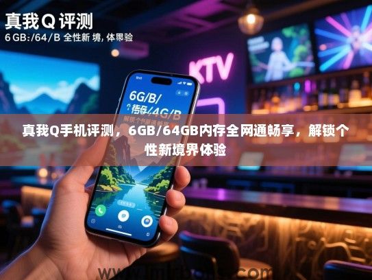 真我Q手机评测，6GB/64GB内存全网通畅享，解锁个性新境界体验
