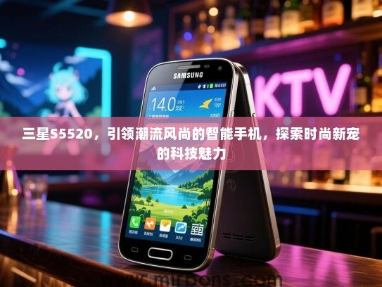三星S5520，引领潮流风尚的智能手机，探索时尚新宠的科技魅力