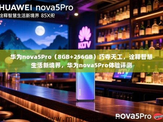 华为nova5Pro（8GB+256GB）巧夺天工，诠释智慧生活新境界，华为nova5Pro体验评测