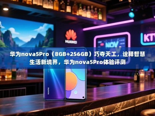 华为nova5Pro（8GB+256GB）巧夺天工，诠释智慧生活新境界，华为nova5Pro体验评测