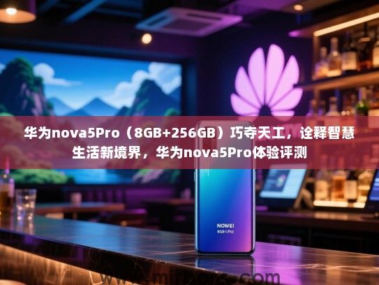 华为nova5Pro（8GB+256GB）巧夺天工，诠释智慧生活新境界，华为nova5Pro体验评测