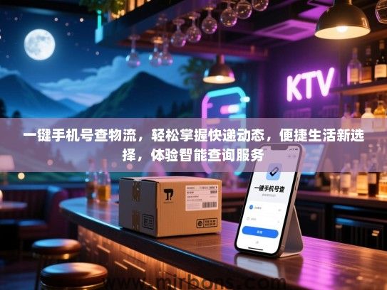 一键手机号查物流，轻松掌握快递动态，便捷生活新选择，体验智能查询服务