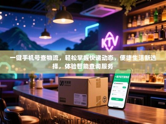 一键手机号查物流，轻松掌握快递动态，便捷生活新选择，体验智能查询服务