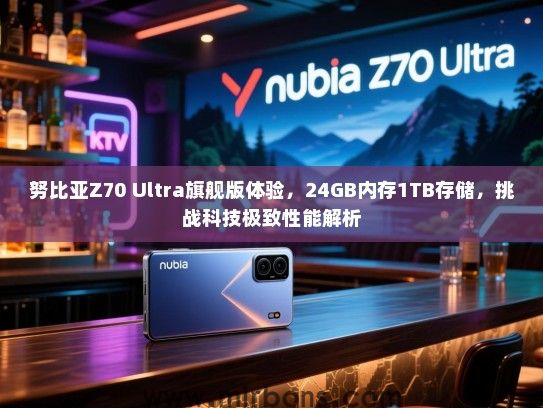 努比亚Z70 Ultra旗舰版体验，24GB内存1TB存储，挑战科技极致性能解析