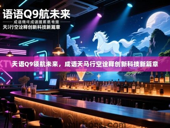 天语Q9领航未来，成语天马行空诠释创新科技新篇章