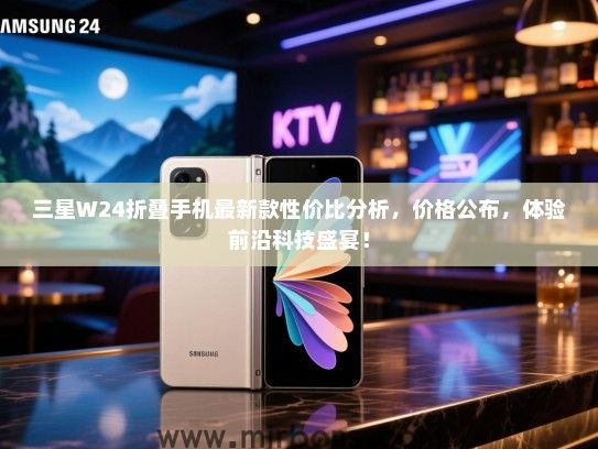 三星W24折叠手机最新款性价比分析，价格公布，体验前沿科技盛宴！