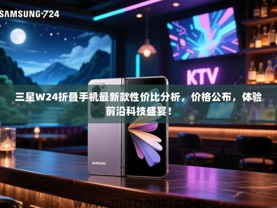 三星W24折叠手机最新款性价比分析，价格公布，体验前沿科技盛宴！