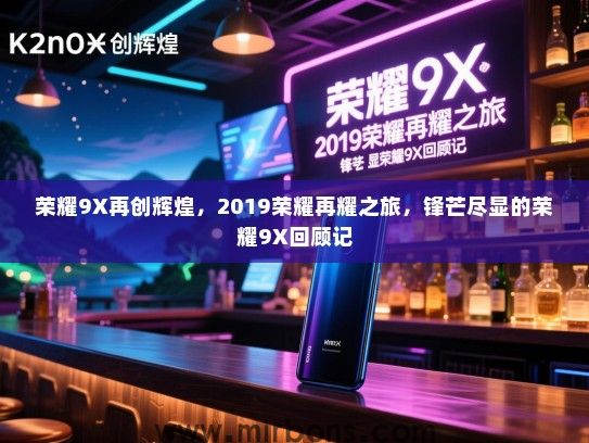 荣耀9X再创辉煌，2019荣耀再耀之旅，锋芒尽显的荣耀9X回顾记