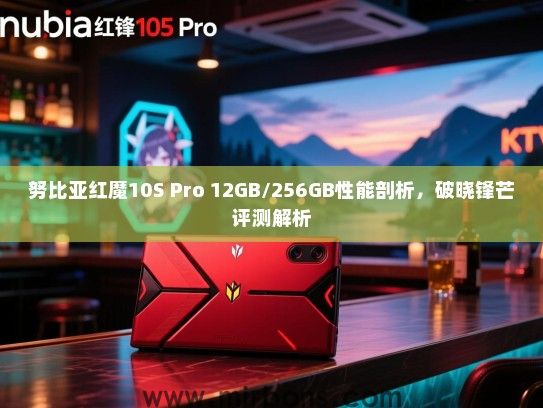 努比亚红魔10S Pro 12GB/256GB性能剖析，破晓锋芒评测解析
