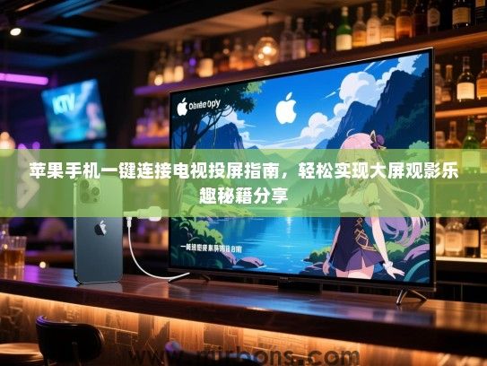 苹果手机一键连接电视投屏指南，轻松实现大屏观影乐趣秘籍分享