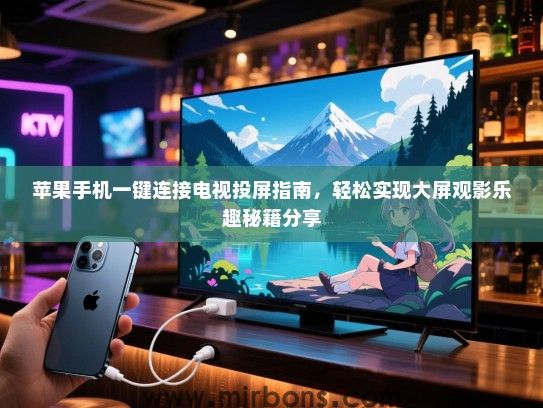苹果手机一键连接电视投屏指南，轻松实现大屏观影乐趣秘籍分享