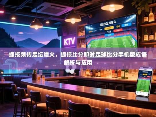 捷报频传足坛烽火，捷报比分即时足球比分手机版成语解析与应用