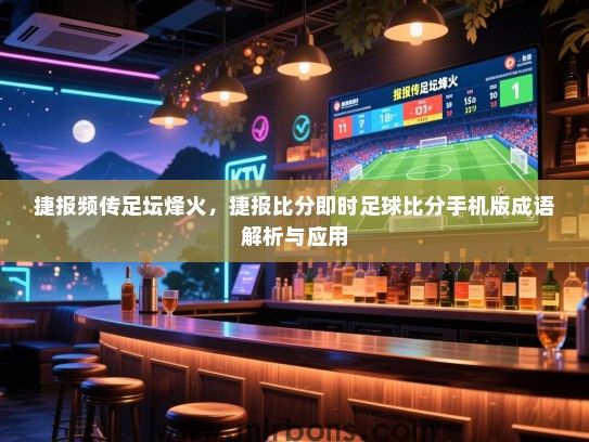 捷报频传足坛烽火，捷报比分即时足球比分手机版成语解析与应用