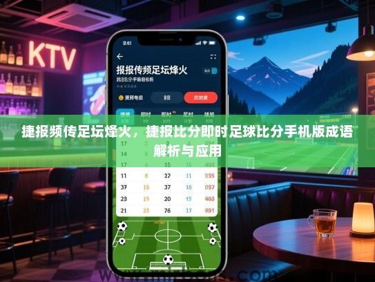 捷报频传足坛烽火，捷报比分即时足球比分手机版成语解析与应用