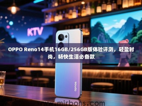 OPPO Reno14手机16GB/256GB版体验评测，轻盈时尚，畅快生活必备款