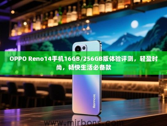 OPPO Reno14手机16GB/256GB版体验评测，轻盈时尚，畅快生活必备款