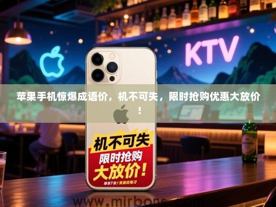 苹果手机惊爆成语价，机不可失，限时抢购优惠大放价！