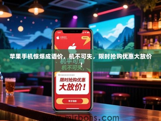 苹果手机惊爆成语价，机不可失，限时抢购优惠大放价！