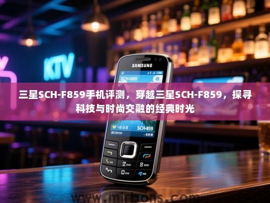 三星SCH-F859手机评测，穿越三星SCH-F859，探寻科技与时尚交融的经典时光
