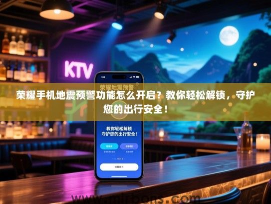 荣耀手机地震预警功能怎么开启？教你轻松解锁，守护您的出行安全！
