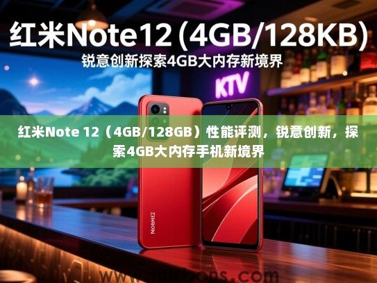红米Note 12（4GB/128GB）性能评测，锐意创新，探索4GB大内存手机新境界