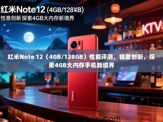 红米Note 12（4GB/128GB）性能评测，锐意创新，探索4GB大内存手机新境界