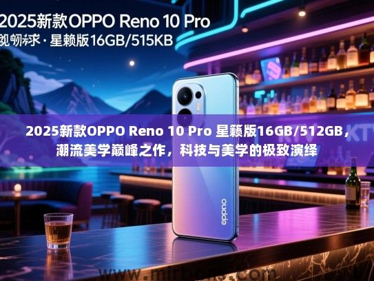 2025新款OPPO Reno 10 Pro 星籁版16GB/512GB，潮流美学巅峰之作，科技与美学的极致演绎