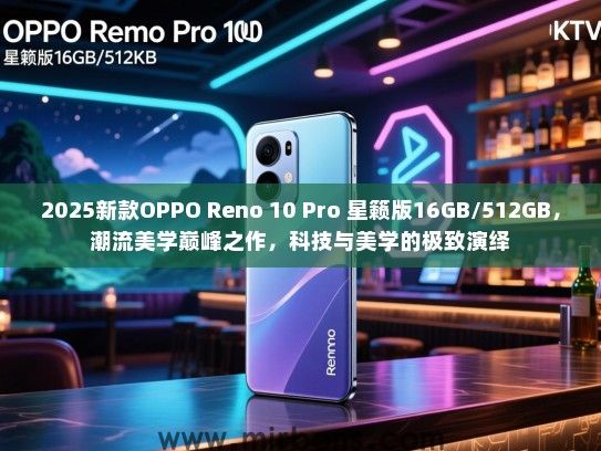 2025新款OPPO Reno 10 Pro 星籁版16GB/512GB，潮流美学巅峰之作，科技与美学的极致演绎