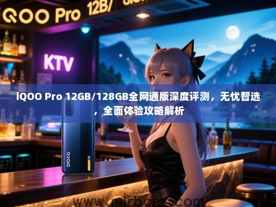 iQOO Pro 12GB/128GB全网通版深度评测，无忧智选，全面体验攻略解析