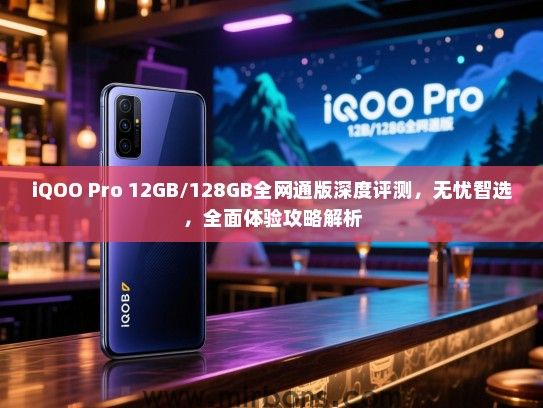 iQOO Pro 12GB/128GB全网通版深度评测，无忧智选，全面体验攻略解析