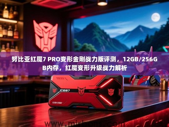 努比亚红魔7 PRO变形金刚战力版评测，12GB/256GB内存，红魔变形升级战力解析
