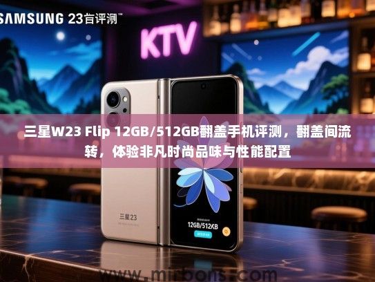 三星W23 Flip 12GB/512GB翻盖手机评测，翻盖间流转，体验非凡时尚品味与性能配置