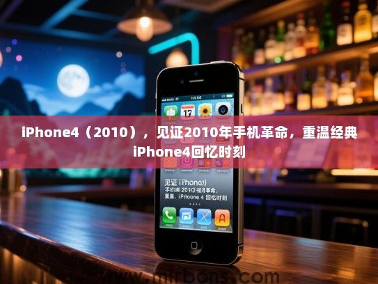 iPhone4（2010），见证2010年手机革命，重温经典iPhone4回忆时刻