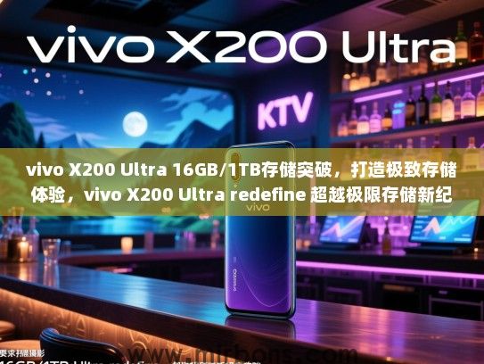 vivo X200 Ultra 16GB/1TB存储突破，打造极致存储体验，vivo X200 Ultra redefine 超越极限存储新纪元攻略