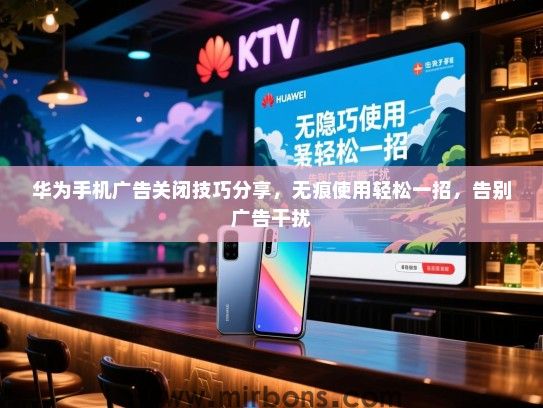 华为手机广告关闭技巧分享，无痕使用轻松一招，告别广告干扰