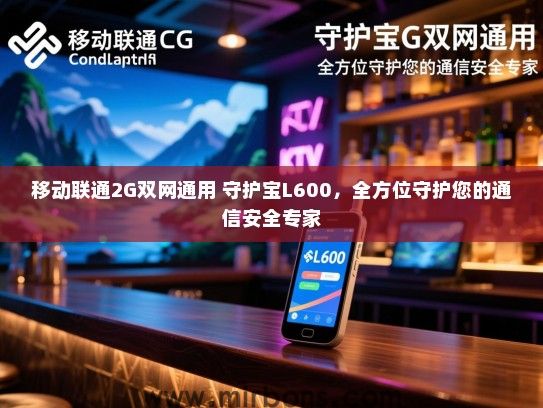移动联通2G双网通用 守护宝L600，全方位守护您的通信安全专家